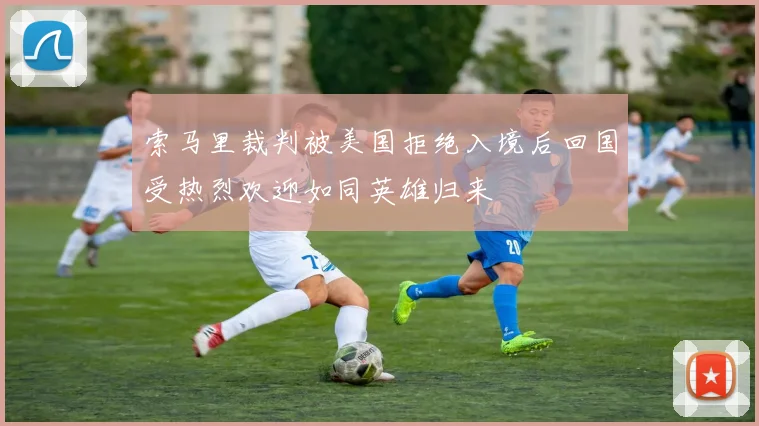 索马里裁判被美国拒绝入境后回国受热烈欢迎如同英雄归来