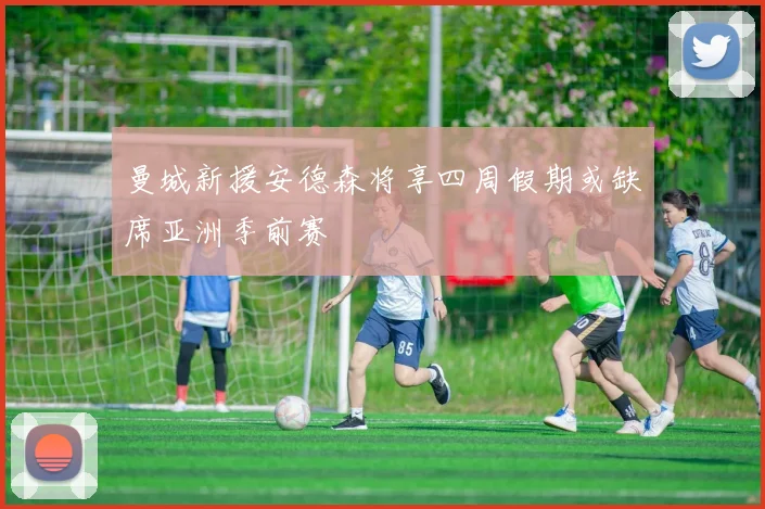 曼城新援安德森将享四周假期或缺席亚洲季前赛