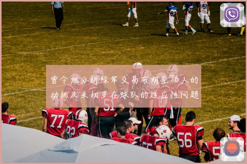曾令旭分析绿军交易布朗至76人的动机及米切罗在球队的适应性问题