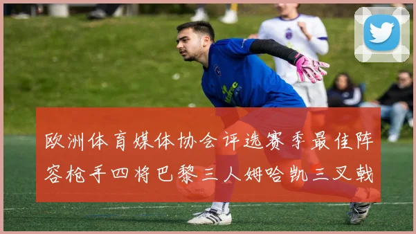 欧洲体育媒体协会评选赛季最佳阵容枪手四将巴黎三人姆哈凯三叉戟引关注