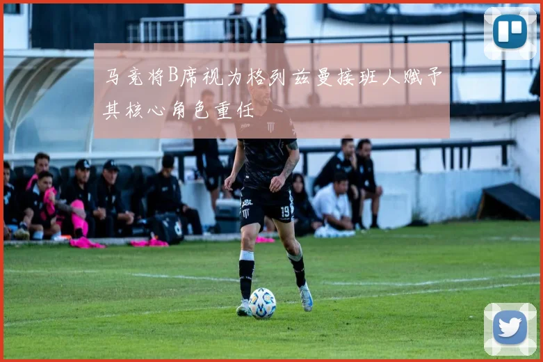 马竞将B席视为格列兹曼接班人赋予其核心角色重任